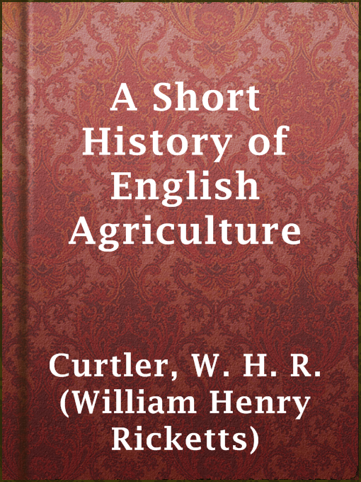Title details for A Short History of English Agriculture by W. H. R. (William Henry Ricketts) Curtler - Available